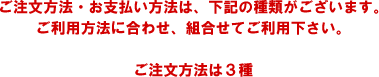 ご注文方法・お支払い方法は、下記の種類がございます。ご利用方法に合わせ、組合わせてご利用ください。/ご注文方法は3種